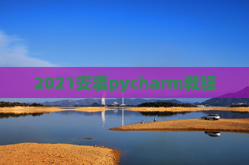 2021安装pycharm教程 2021安装pycharm教程